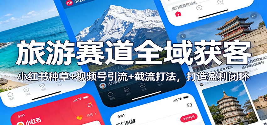 旅游赛道全域获客：小红书种草+视频号引流+截流打法，打造盈利闭环-创领云聚