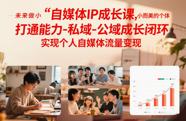 自媒体IP成长课，未来做小而美的个体，打通能力-私域-公域成长闭环，实现个人自媒体流量变现-创领云聚
