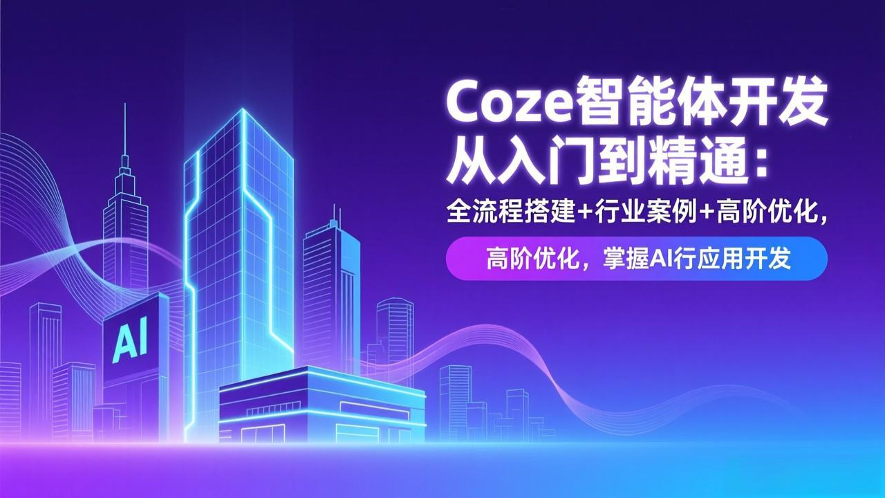 Coze智能体开发从入门到精通：全流程搭建+行业案例+高阶优化，掌握AI应用开发-创领云聚