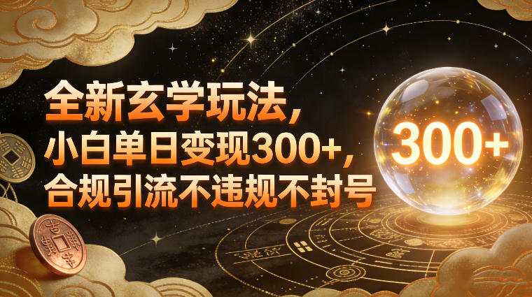 全新玄学玩法，小白单日变现3张+，合规引流不违规不封号-创领云聚