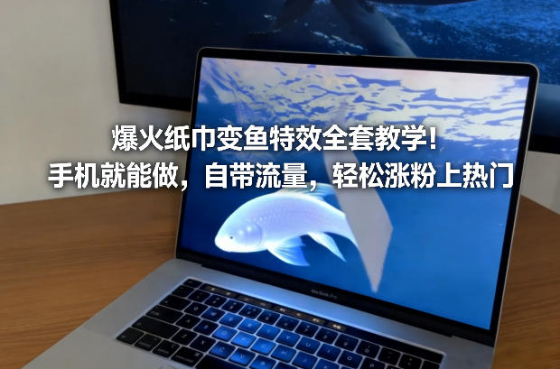 爆火纸巾变鱼特效全套教学！手机就能做，自带流量，轻松涨粉上热门-创领云聚