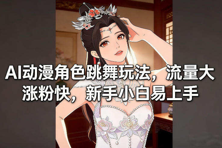 AI动漫角色跳舞玩法，流量大涨粉快，新手小白易上手-创领云聚