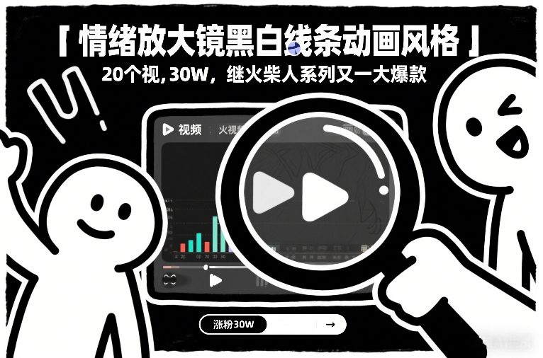 情绪放大镜黑白线条动画风格，20个视频，涨粉30W，继火柴人系列又一大爆款-创领云聚