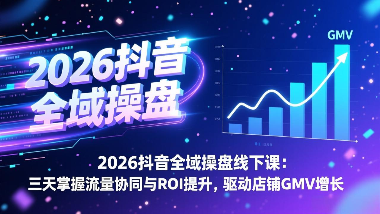 2026抖音全域操盘线下课：三天掌握流量协同与ROI提升，驱动店铺GMV增长-创领云聚