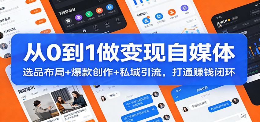 从0到1做变现自媒体：选品布局+ 爆款创作+私域引流，打通赚钱闭环-创领云聚