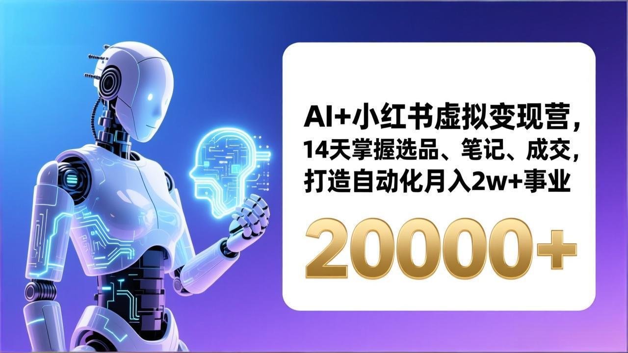 AI+小红书虚拟变现营，14天掌握选品、笔记、成交，打造自动化月入2w+事业(更新-创领云聚