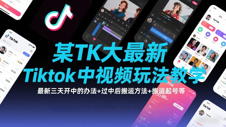 某TK大佬最新Tiktok中视频玩法教学，最新三天开中的办法+过中后搬运方法+搬运起号等-创领云聚