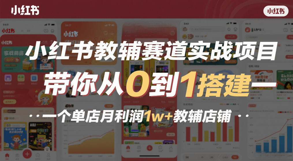 小红书教辅赛道实战项目，带你从0到1搭建一个单店月利润1w+教辅店铺-创领云聚