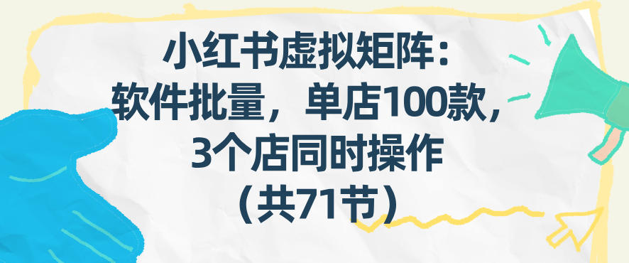 小红书虚拟矩阵：软件批量发笔记，单店100款，3个店同时操作(共71节)-创领云聚