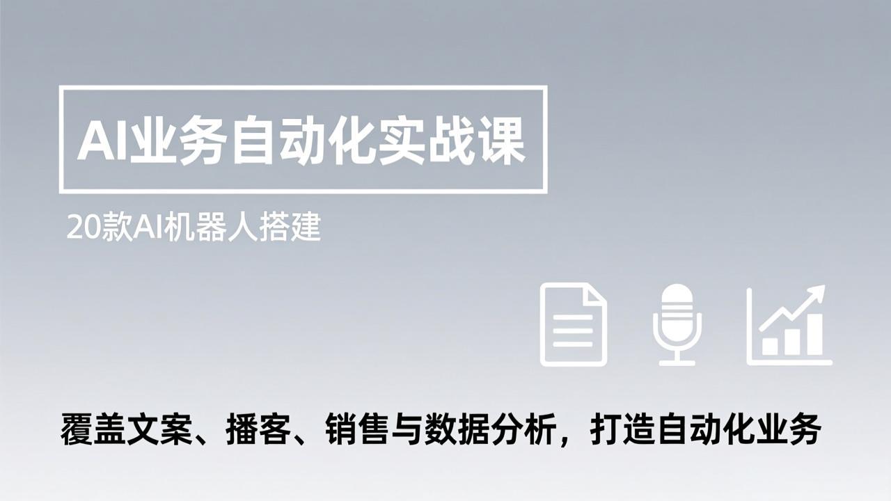 AI业务自动化实战课，20款AI机器人搭建，覆盖文案、播客、销售与数据分析，打造自动化业务-创领云聚