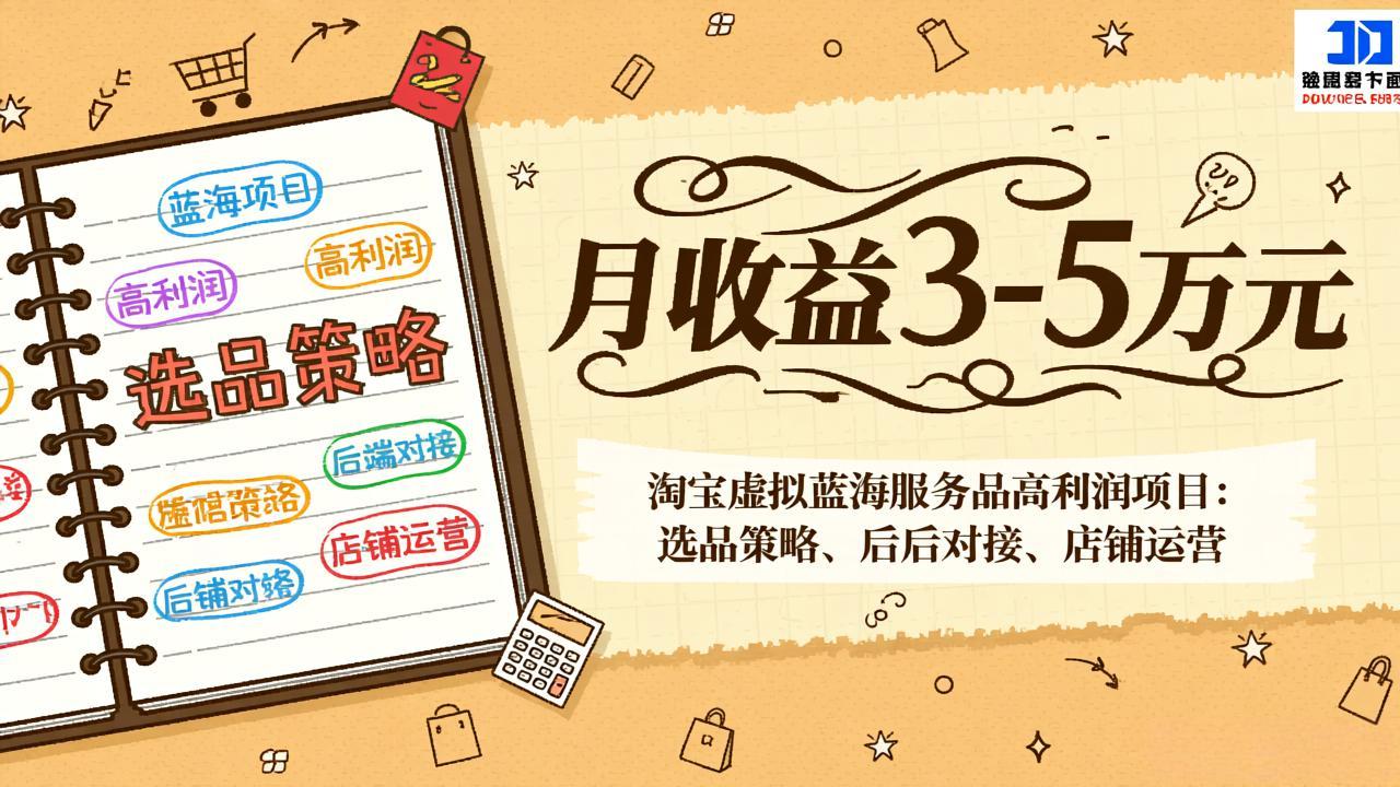 淘宝虚拟蓝海服务品高利润项目：选品策略、后端对接、店铺运营，月收益可达3-5万元-创领云聚