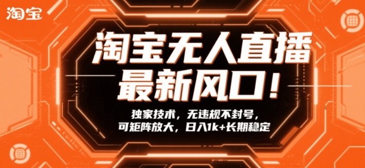 淘宝无人直播最新风口！独家技术，无违规不封号，可矩阵放大，日入1k+长期稳定【揭秘】-创领云聚