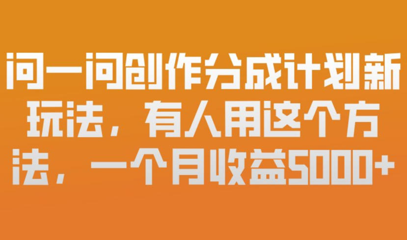 问一问创作分成计划新玩法，有人用这个方法，一个月收益5k，新手友好，有微信就能做【揭秘】-创领云聚