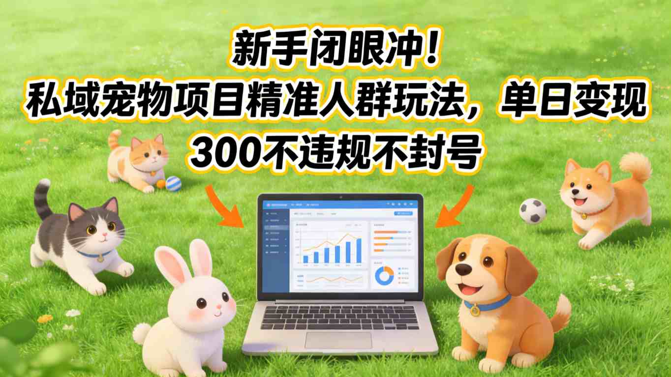 新手闭眼冲！私域宠物项目精准人群玩法，单日变现3张不违规不封号-创领云聚