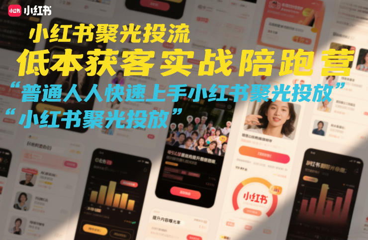 小红书聚光投流低成本获客实战陪跑营，普通人快速上手小红书聚光投放-创领云聚