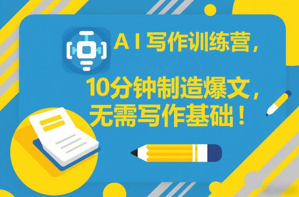AI写作训练营，10分钟制造爆文，无需写作基础-创领云聚