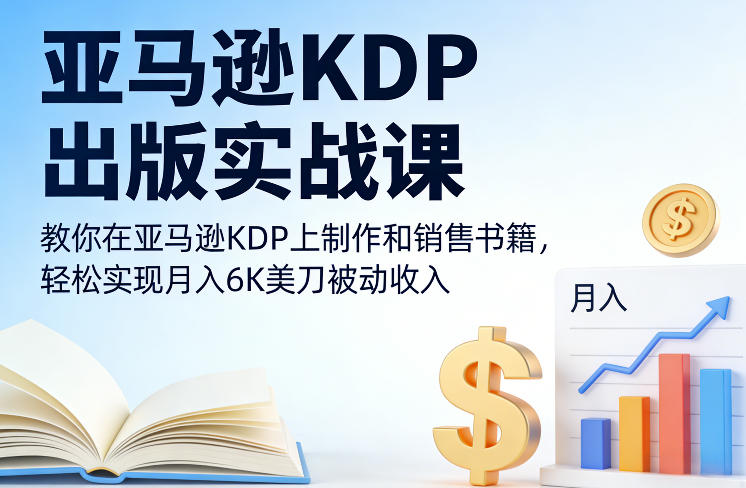 亚马逊KDP出版实战课，教你在亚马逊KDP上制作和销售书籍，轻松实现月入6K美刀被动收入-创领云聚