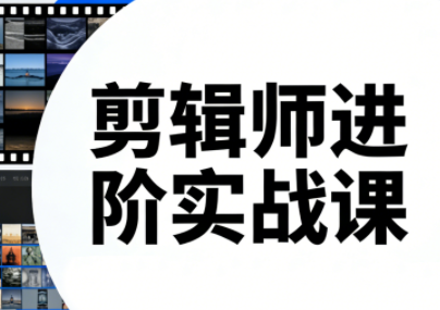 剪辑师进阶实战课(更新23年-25年)-创领云聚