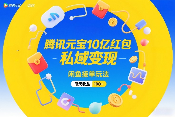 腾讯元宝10亿红包，私域变现，闲鱼接单玩法，每天收益100+-创领云聚