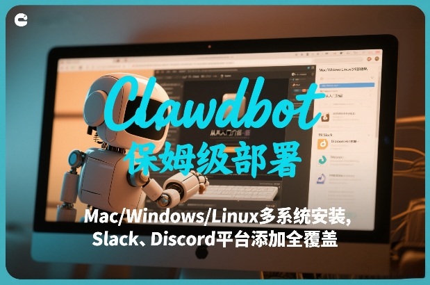Clawdbot保姆级部署，从入门介绍、Mac/Windows/Linux多系统安装，到Slack、Discord平台添加全覆盖-创领云聚