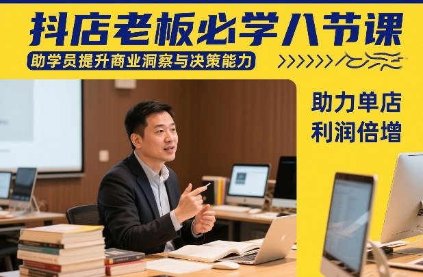 抖店老板必学八节课，助学员提升商业洞察与决策能力，助力单店利润倍增-创领云聚