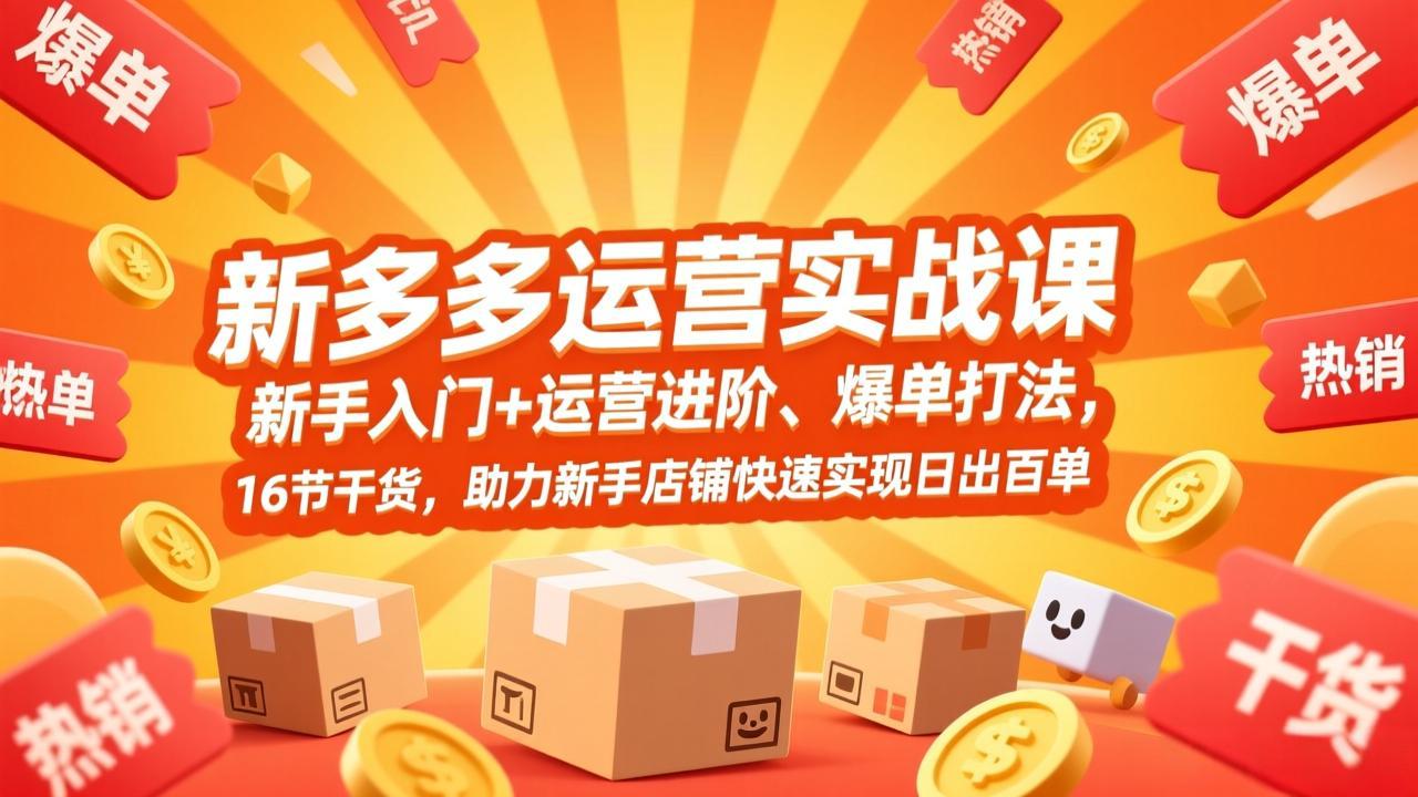拼多多运营实战课，新手入门+运营进阶、爆单打法，16节干货，助力新手店铺快速实现日出百单-创领云聚