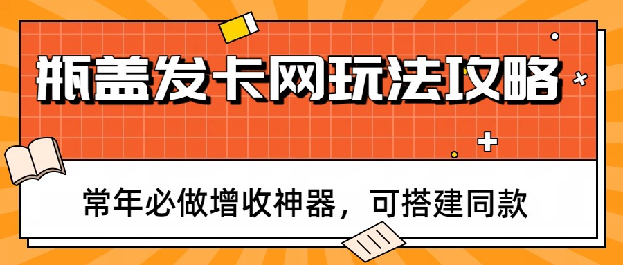 瓶盖发卡网玩法攻略，常年必做增收神器，可搭建同款-创领云聚