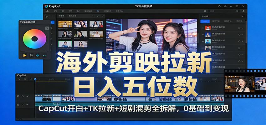 海外剪映拉新日入五位数：CapCut开白+TK拉新+短剧混剪全拆解，0基础到变现-创领云聚