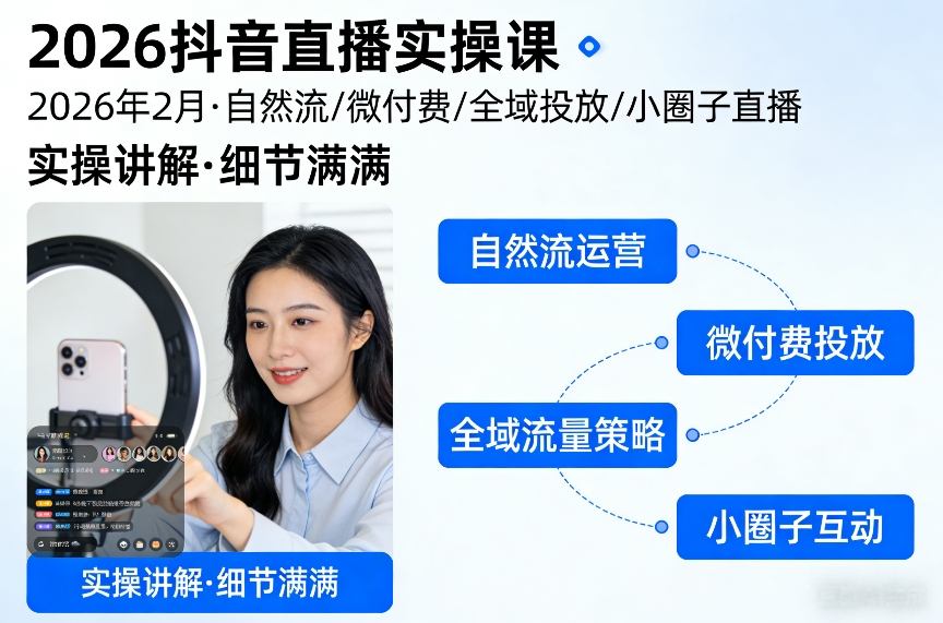 2026抖音直播实操课2026年2月，自然流、微付费、全域投放、小圈子直播，实操讲解，细节满满-创领云聚