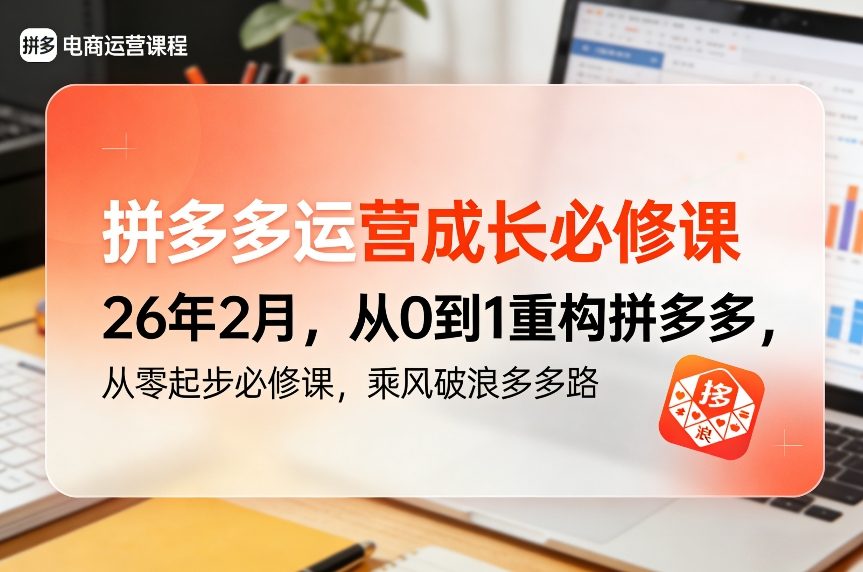 拼多多运营成长必修课26年2月，从0到1重构拼多多，从零起步必修课，乘风破浪多多路-创领云聚