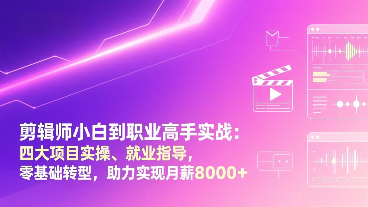 剪辑师小白到职业高手实战：四大项目实操、就业指导，零基础转型，助力实现月薪8000+-创领云聚