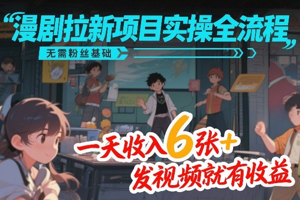 漫剧拉新项目实操全流程，无需粉丝基础，一天收入6张+，发视频就有收益-创领云聚