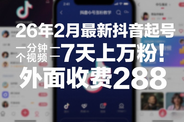 26年2月最新抖音起号涨粉教学，一分钟一个视频，7天上万粉，外面收费288-创领云聚