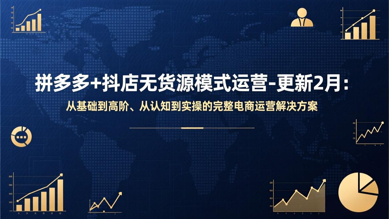 拼多多+抖店无货源模式运营-更新2月：从基础到高阶、从认知到实操的完整电商运营解决方案-创领云聚