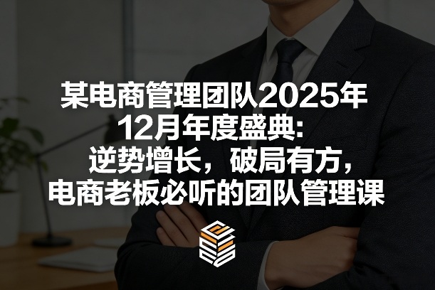 某电商管理团队2025年12月年度盛典：逆势增长，破局有方，电商老板必听的团队管理课-创领云聚