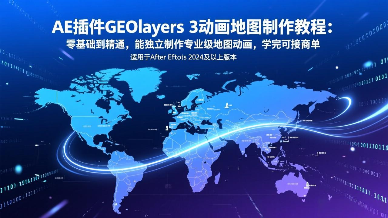 AE插件GEOlayers 3动画地图制作教程：零基础到精通，能独立制作专业级地图动画，学完可接商单-创领云聚