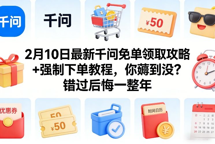 2月10日最新千问免单领取攻略+强制下单教程，你薅到没？错过后悔一整年-创领云聚