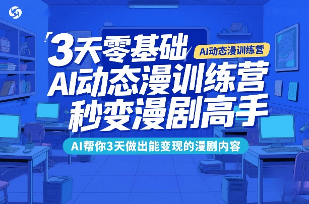 3天零基础AI动态漫训练营，秒变漫剧高手，AI帮你3天做出能变现的漫剧内容-创领云聚