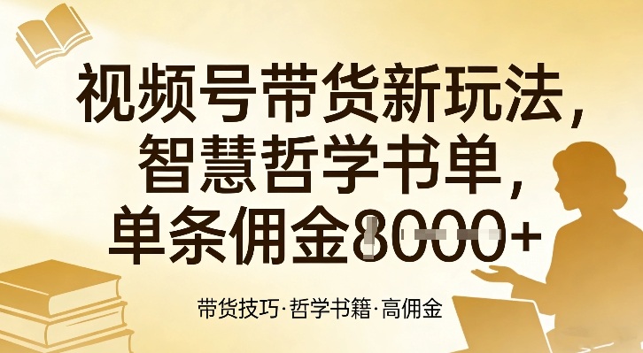 视频号带货新玩法，智慧哲学书单，单条佣金1k+-创领云聚