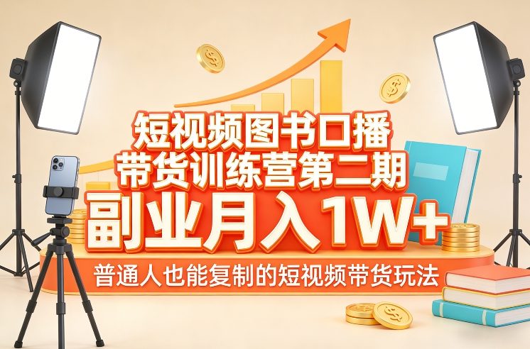 短视频图书口播带货训练营第二期，副业月入1W＋，普通人也能复制的短视频带货玩法-创领云聚