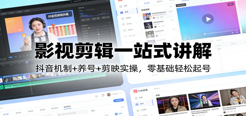 影视剪辑一站式讲解：抖音机制+养号+剪映实操，零基础轻松起号-创领云聚