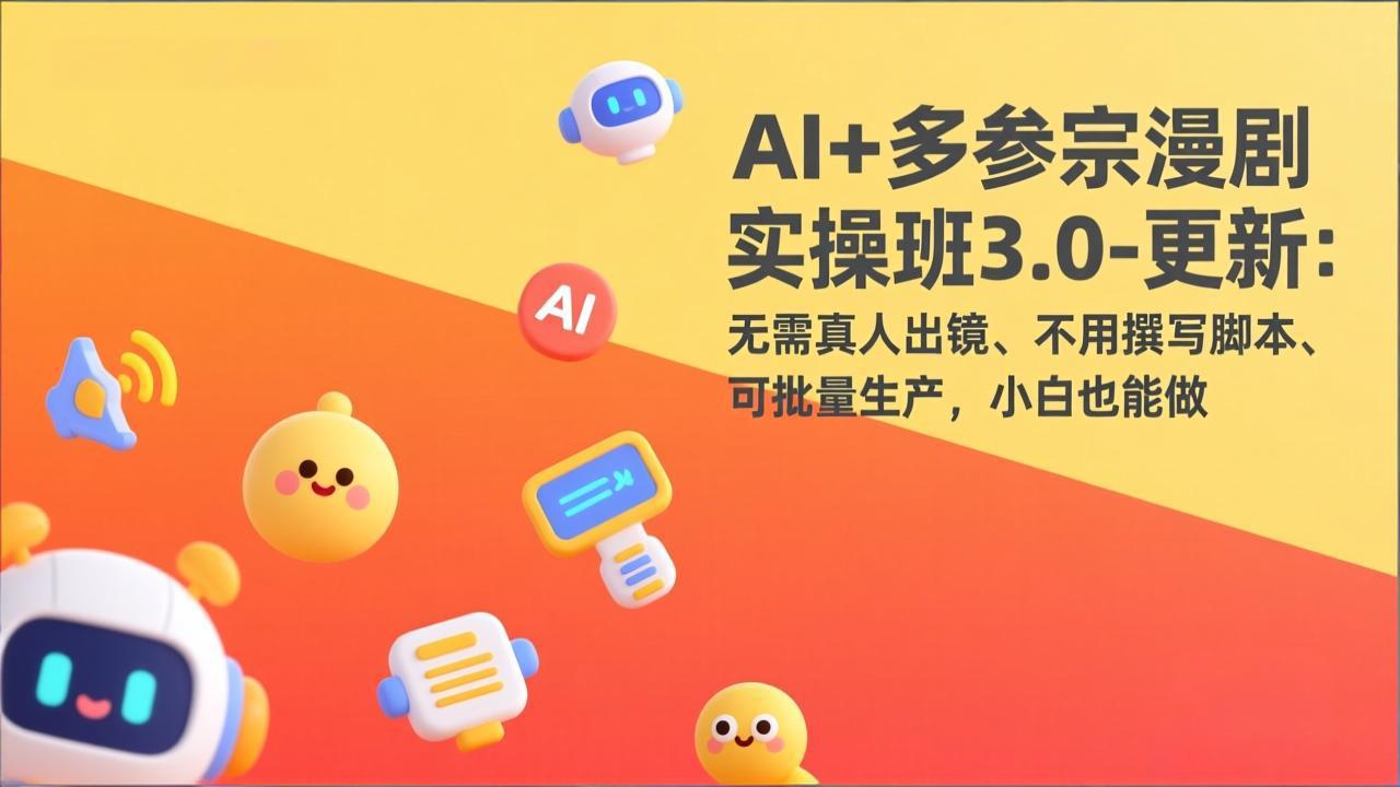 AI+多参宗漫剧实操班3.0-更新：无需真人出镜、不用撰写脚本、可批量生产，小白也能做-创领云聚