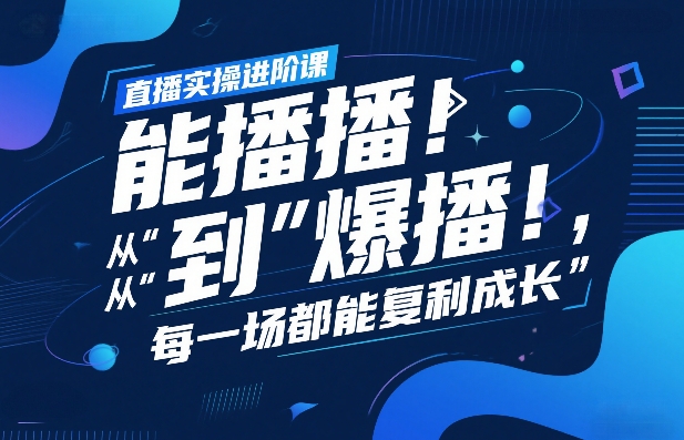 直播实操进阶课，直播经验复盘：从“能播”到“爆播”，每一场都能复利成长-创领云聚