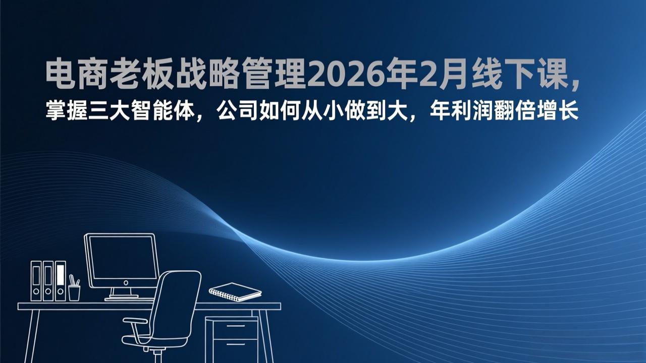 电商老板战略管理2026年2月线下课，掌握三大智能体，公司如何从小做到大，年利润翻倍增长-创领云聚