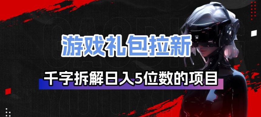 游戏礼包拉新_千字拆解日入5位数的项目逻辑-创领云聚