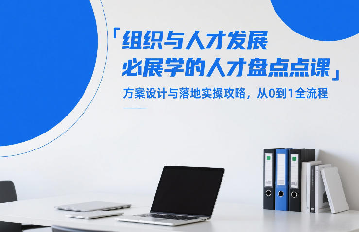 组织与人才发展必学的人才盘点课，方案设计与落地实操攻略，从0到1全流程-创领云聚