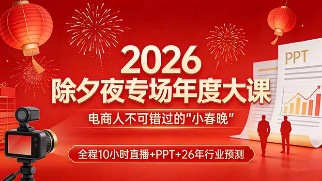 2026除夕夜专场年度大课，全程10小时直播+PPT+26年行业预测，是电商人不可错过的“小春晚”-创领云聚