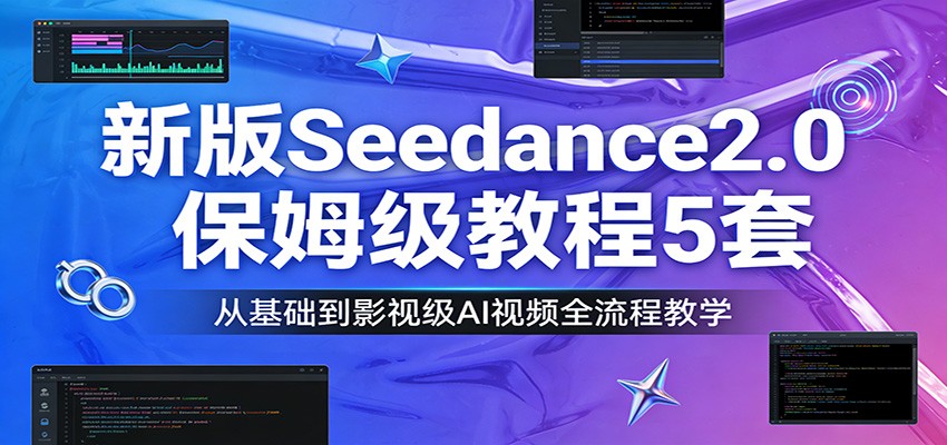 新版Seedance2.0保姆级教程5套：从基础到影视级AI视频全流程教学-创领云聚