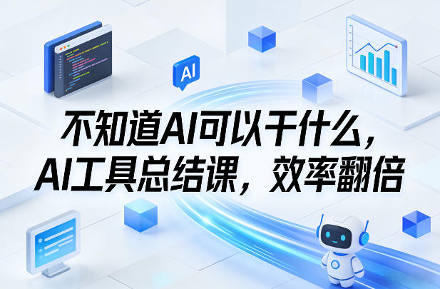 不知道AI可以干什么，AI工具总结课，效率翻倍-创领云聚