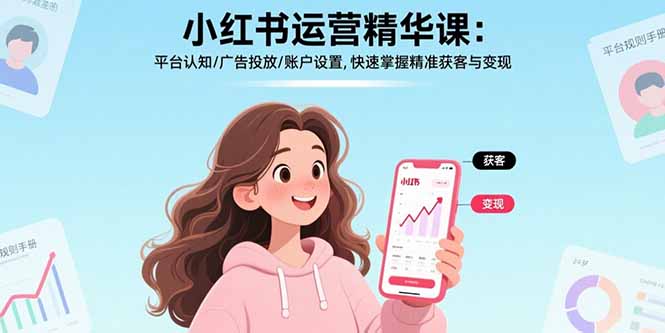 小红书运营精华课-更新：平台认知/广告投放/账户设置,快速掌握精准获客与变现-创领云聚